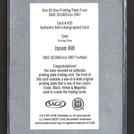 2007 SAGE DECADEnce Jason Hill #R35 Cyan Printing Plate 1/1 Auto