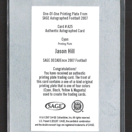 2007 SAGE DECADEnce Football Jason Hill #A25 Cyan Printing Plate Auto 1/1
